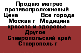 Продаю матрас противопролежневый › Цена ­ 2 000 - Все города, Москва г. Медицина, красота и здоровье » Другое   . Ставропольский край,Ставрополь г.